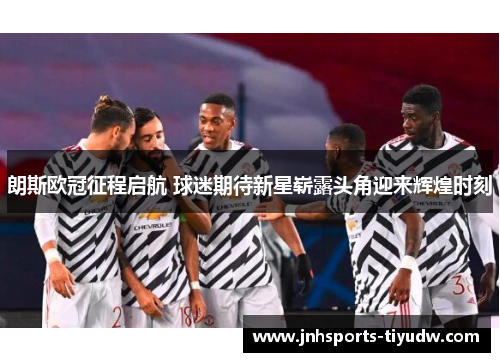 朗斯欧冠征程启航 球迷期待新星崭露头角迎来辉煌时刻