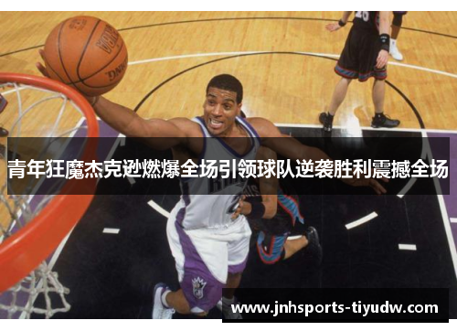 青年狂魔杰克逊燃爆全场引领球队逆袭胜利震撼全场