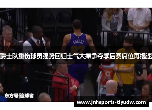 爵士队重伤球员强势回归士气大振争夺季后赛席位再提速