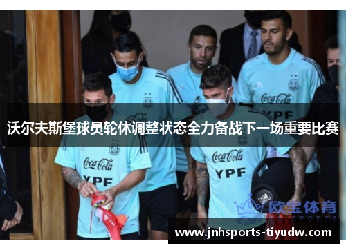 沃尔夫斯堡球员轮休调整状态全力备战下一场重要比赛